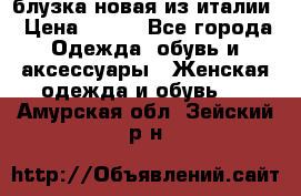 блузка новая из италии › Цена ­ 400 - Все города Одежда, обувь и аксессуары » Женская одежда и обувь   . Амурская обл.,Зейский р-н